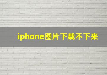 iphone图片下载不下来