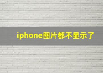 iphone图片都不显示了