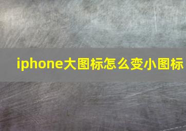 iphone大图标怎么变小图标