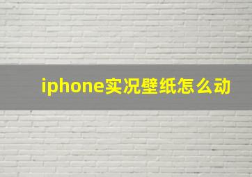 iphone实况壁纸怎么动