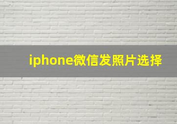 iphone微信发照片选择