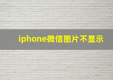 iphone微信图片不显示