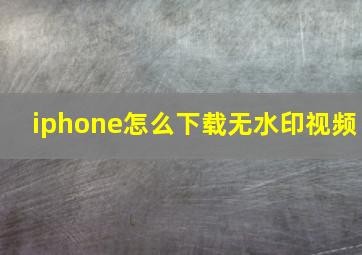 iphone怎么下载无水印视频