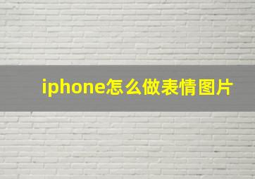 iphone怎么做表情图片