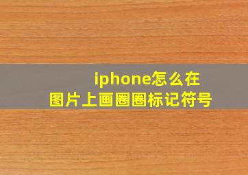 iphone怎么在图片上画圈圈标记符号