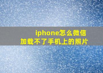 iphone怎么微信加载不了手机上的照片