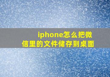 iphone怎么把微信里的文件储存到桌面