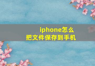 iphone怎么把文件保存到手机