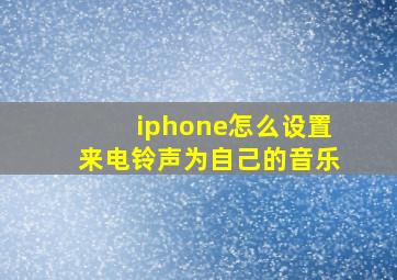 iphone怎么设置来电铃声为自己的音乐