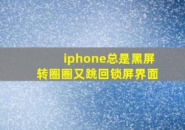 iphone总是黑屏转圈圈又跳回锁屏界面