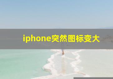 iphone突然图标变大