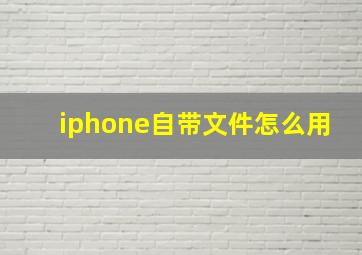 iphone自带文件怎么用