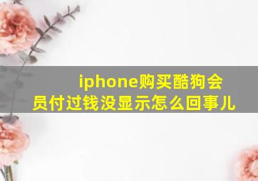 iphone购买酷狗会员付过钱没显示怎么回事儿