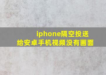 iphone隔空投送给安卓手机视频没有画面