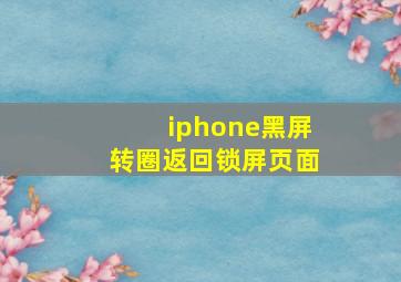 iphone黑屏转圈返回锁屏页面