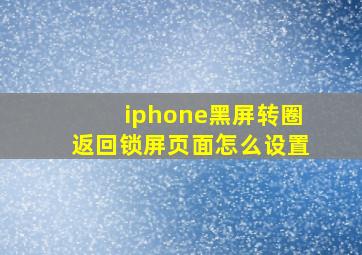 iphone黑屏转圈返回锁屏页面怎么设置