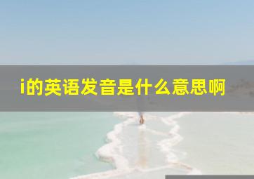 i的英语发音是什么意思啊