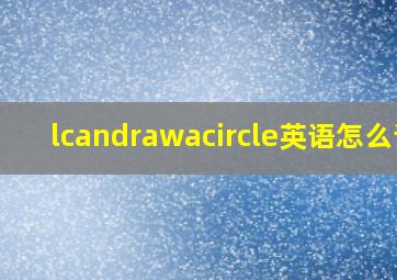 lcandrawacircle英语怎么读