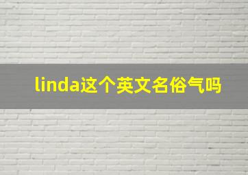 linda这个英文名俗气吗