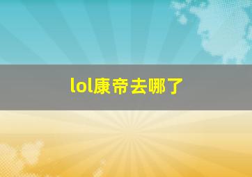 lol康帝去哪了