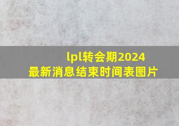 lpl转会期2024最新消息结束时间表图片