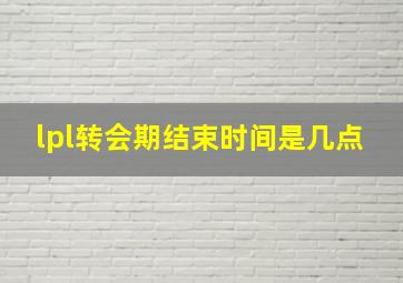 lpl转会期结束时间是几点