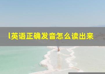 l英语正确发音怎么读出来