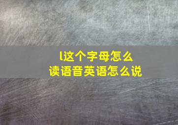 l这个字母怎么读语音英语怎么说