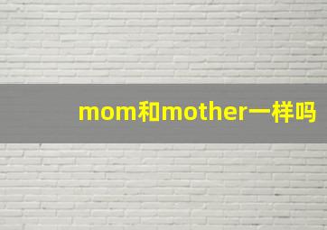 mom和mother一样吗