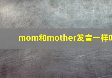 mom和mother发音一样吗