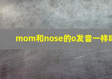 mom和nose的o发音一样吗