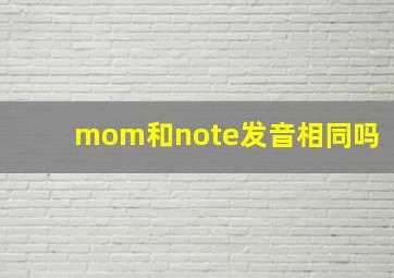 mom和note发音相同吗