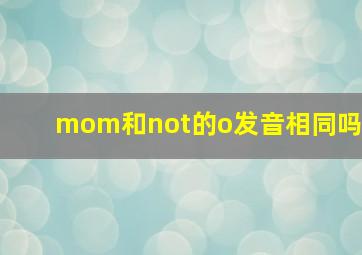 mom和not的o发音相同吗