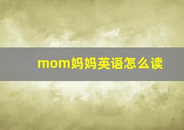 mom妈妈英语怎么读