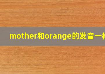 mother和orange的发音一样吗