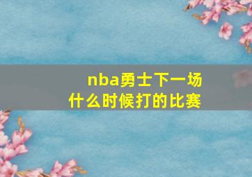 nba勇士下一场什么时候打的比赛