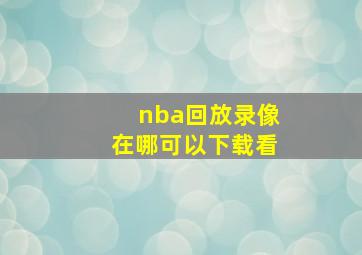 nba回放录像在哪可以下载看