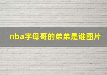 nba字母哥的弟弟是谁图片