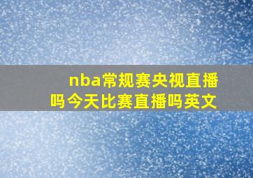 nba常规赛央视直播吗今天比赛直播吗英文