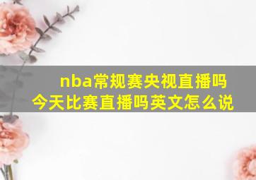 nba常规赛央视直播吗今天比赛直播吗英文怎么说