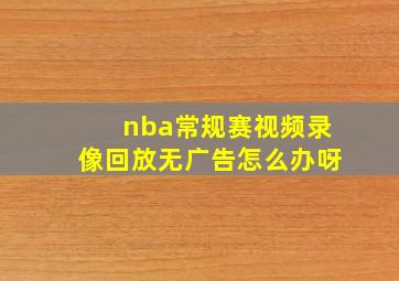 nba常规赛视频录像回放无广告怎么办呀