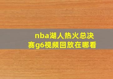 nba湖人热火总决赛g6视频回放在哪看