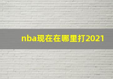 nba现在在哪里打2021