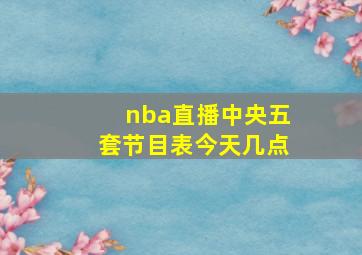 nba直播中央五套节目表今天几点