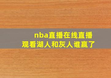 nba直播在线直播观看湖人和灰人谁赢了