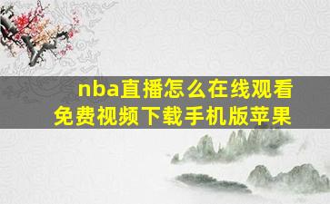 nba直播怎么在线观看免费视频下载手机版苹果