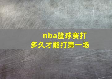 nba篮球赛打多久才能打第一场