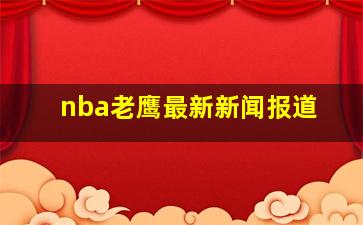 nba老鹰最新新闻报道