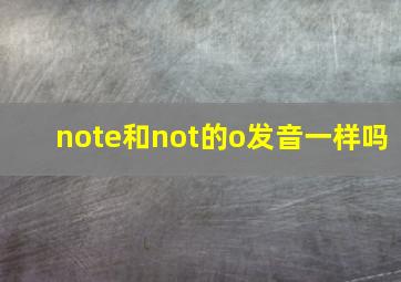 note和not的o发音一样吗