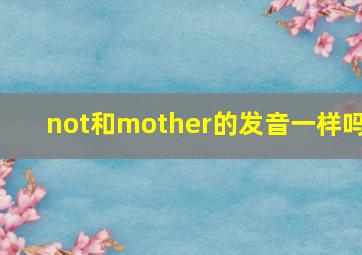 not和mother的发音一样吗